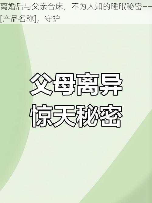 离婚后与父亲合床，不为人知的睡眠秘密——[产品名称]，守护