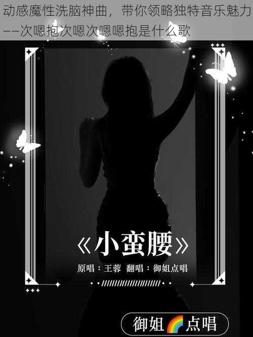 动感魔性洗脑神曲，带你领略独特音乐魅力——次嗯抱次嗯次嗯嗯抱是什么歌