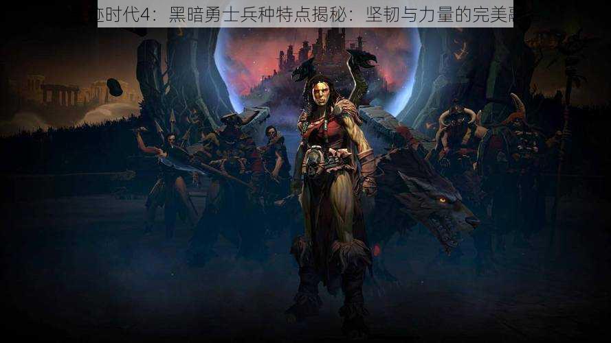 奇迹时代4：黑暗勇士兵种特点揭秘：坚韧与力量的完美融合