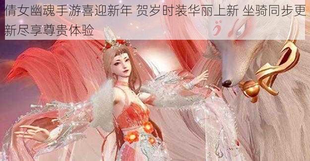 倩女幽魂手游喜迎新年 贺岁时装华丽上新 坐骑同步更新尽享尊贵体验