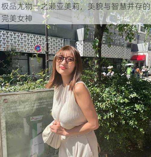 极品尤物一之濑亚美莉，美貌与智慧并存的完美女神