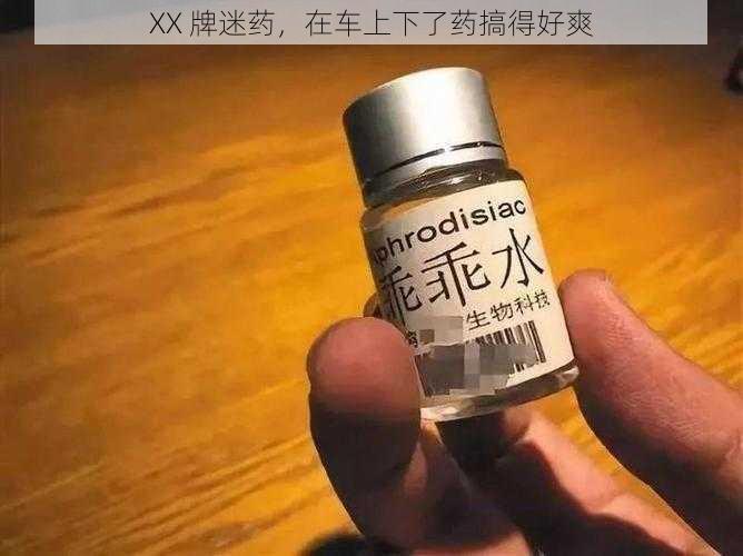 XX 牌迷药，在车上下了药搞得好爽