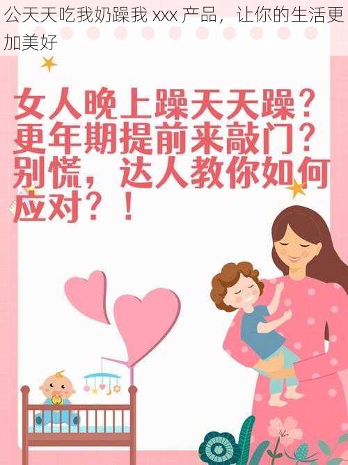 公天天吃我奶躁我 xxx 产品，让你的生活更加美好