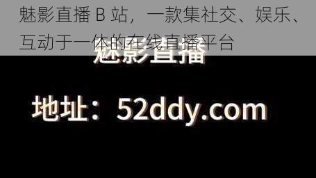 魅影直播 B 站，一款集社交、娱乐、互动于一体的在线直播平台