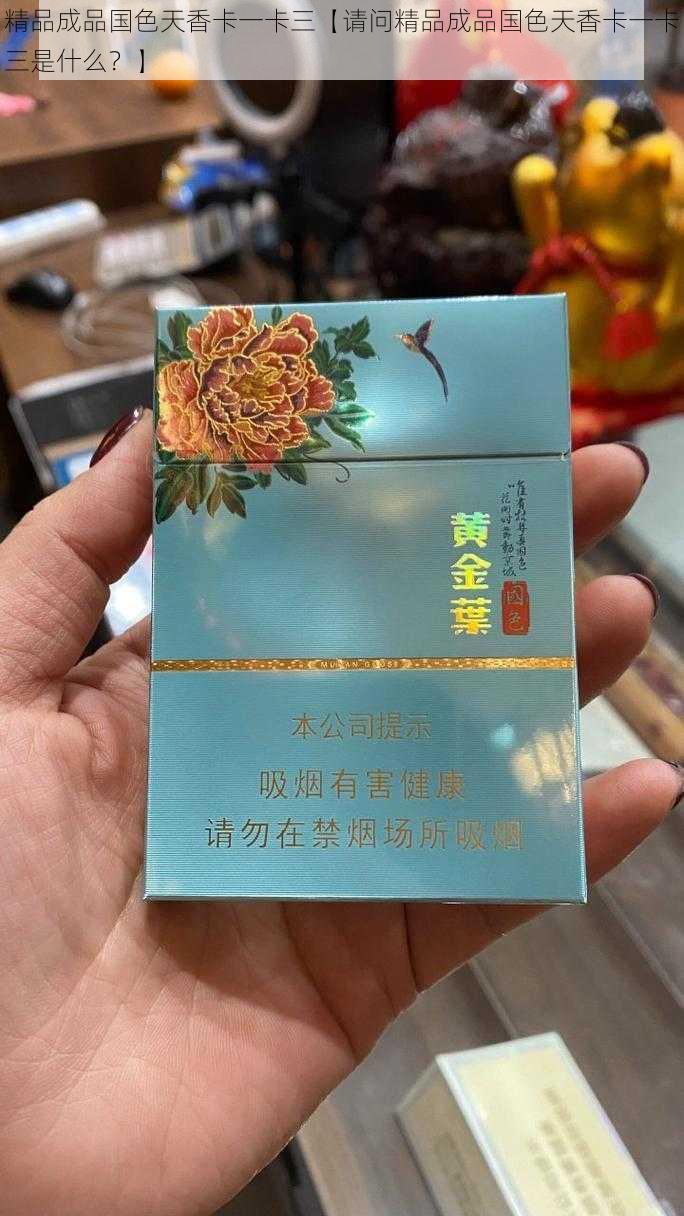 精品成品国色天香卡一卡三【请问精品成品国色天香卡一卡三是什么？】