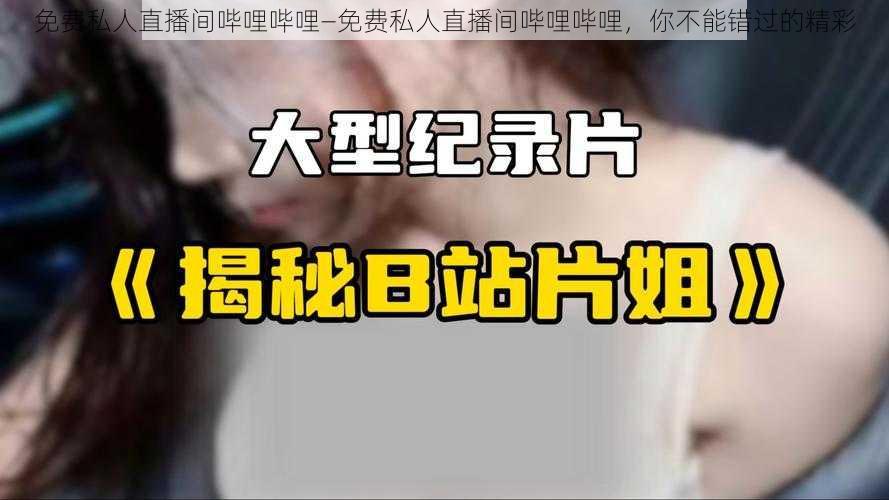 免费私人直播间哔哩哔哩—免费私人直播间哔哩哔哩，你不能错过的精彩