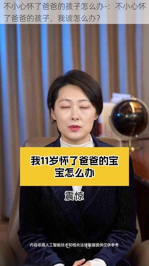 不小心怀了爸爸的孩子怎么办-：不小心怀了爸爸的孩子，我该怎么办？