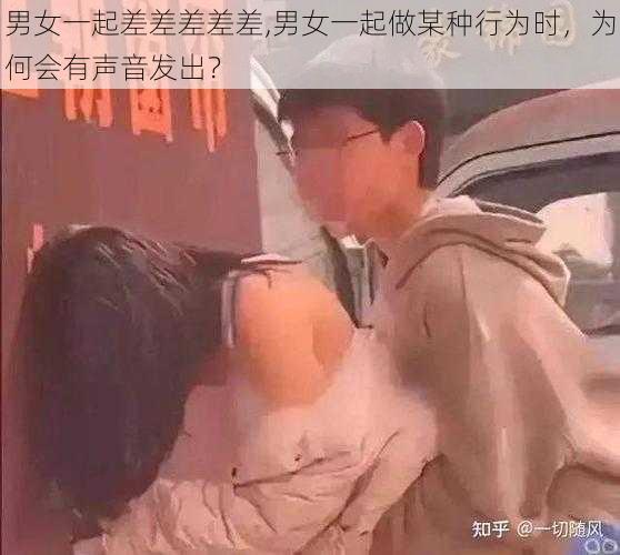 男女一起差差差差差,男女一起做某种行为时，为何会有声音发出？