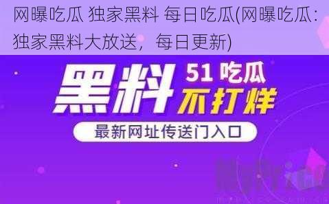 网曝吃瓜 独家黑料 每日吃瓜(网曝吃瓜：独家黑料大放送，每日更新)