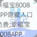 幸福宝8008APP隐藏入口免费;幸福宝 8008APP 隐藏入口免费版，你想要的这里都有