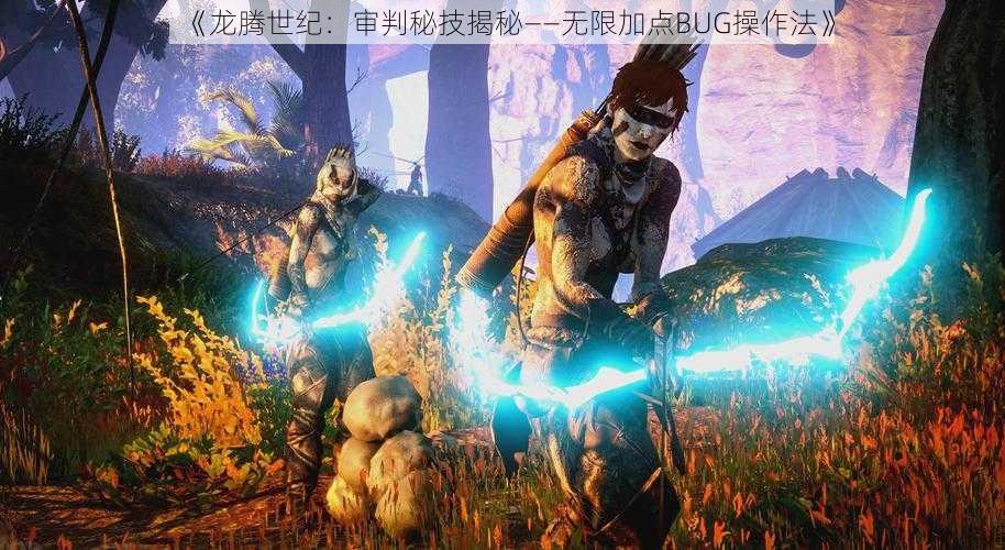 《龙腾世纪：审判秘技揭秘——无限加点BUG操作法》