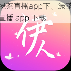 绿茶直播app下、绿茶直播 app 下载