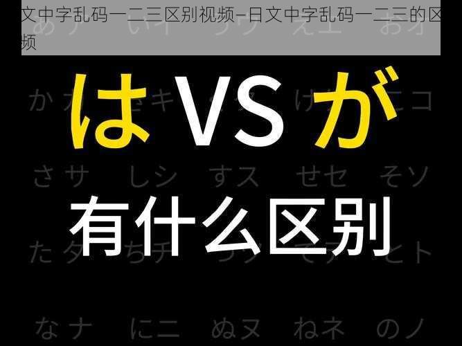 日文中字乱码一二三区别视频—日文中字乱码一二三的区别视频