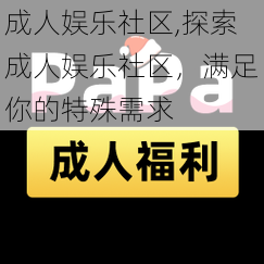 成人娱乐社区,探索成人娱乐社区，满足你的特殊需求