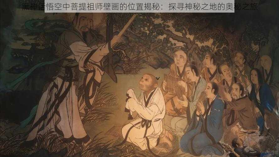 黑神话悟空中菩提祖师壁画的位置揭秘：探寻神秘之地的奥秘之旅