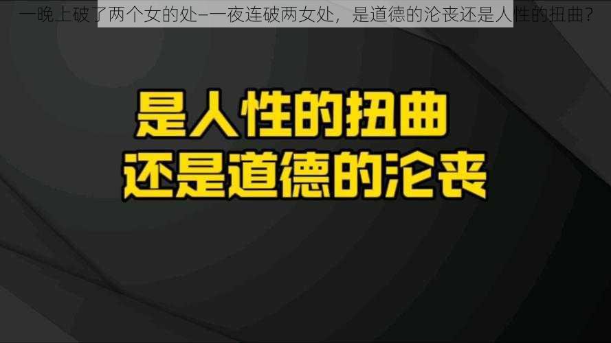 一晚上破了两个女的处—一夜连破两女处，是道德的沦丧还是人性的扭曲？