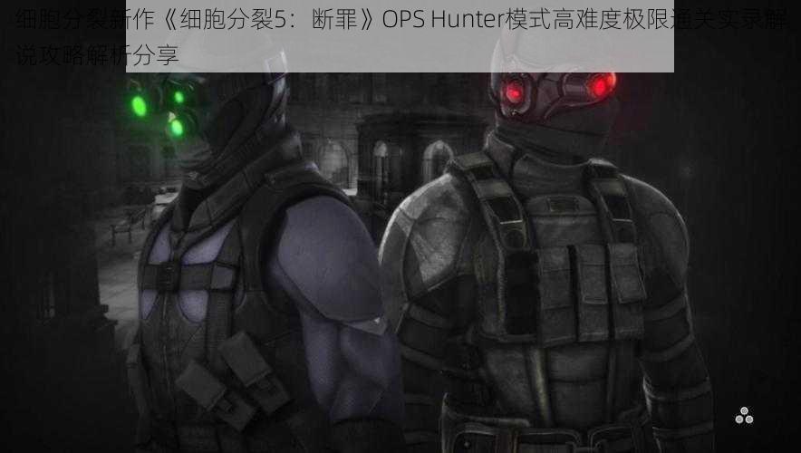 细胞分裂新作《细胞分裂5：断罪》OPS Hunter模式高难度极限通关实录解说攻略解析分享