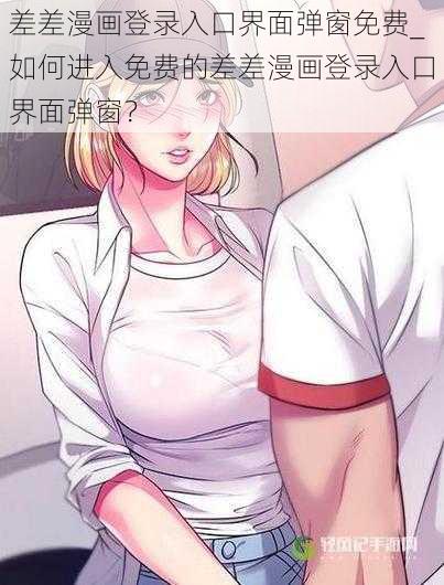 差差漫画登录入口界面弹窗免费_如何进入免费的差差漫画登录入口界面弹窗？