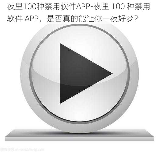 夜里100种禁用软件APP-夜里 100 种禁用软件 APP，是否真的能让你一夜好梦？