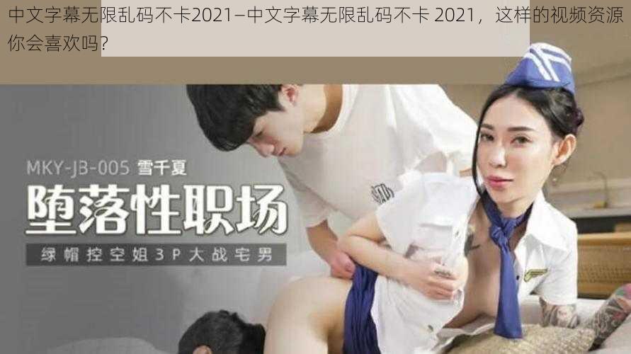 中文字幕无限乱码不卡2021—中文字幕无限乱码不卡 2021，这样的视频资源你会喜欢吗？