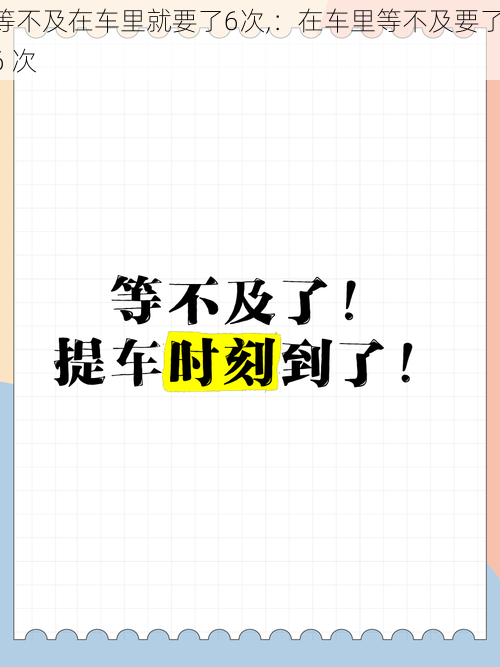 等不及在车里就要了6次,：在车里等不及要了 6 次