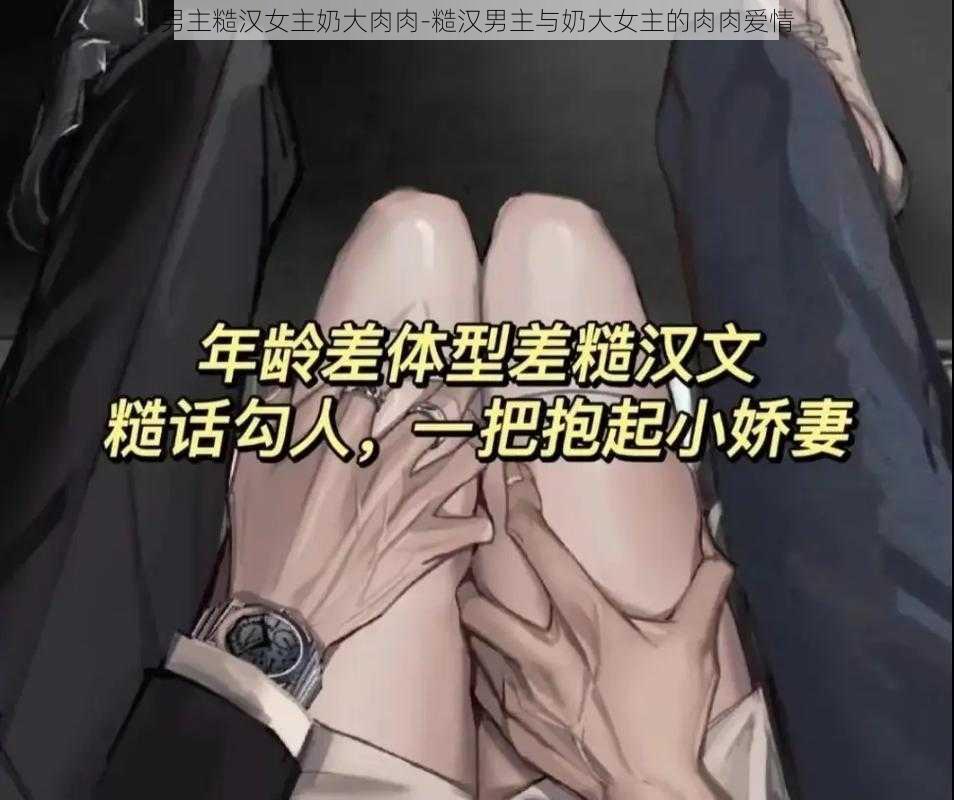 男主糙汉女主奶大肉肉-糙汉男主与奶大女主的肉肉爱情