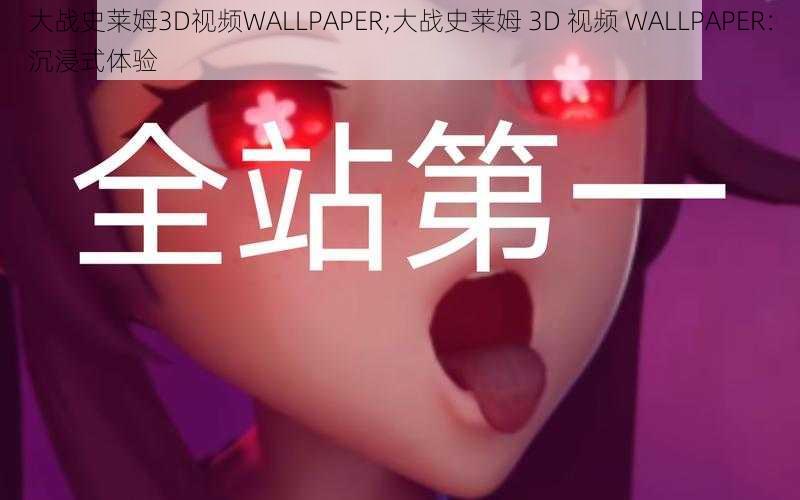 大战史莱姆3D视频WALLPAPER;大战史莱姆 3D 视频 WALLPAPER：沉浸式体验