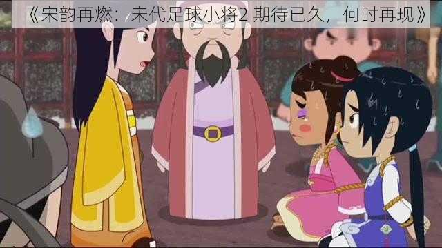 《宋韵再燃：宋代足球小将2 期待已久，何时再现》