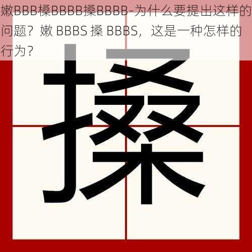 嫩BBB槡BBBB搡BBBB-为什么要提出这样的问题？嫩 BBBS 搡 BBBS，这是一种怎样的行为？