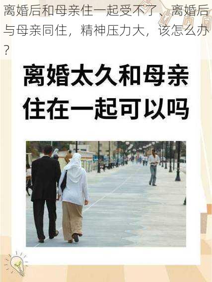 离婚后和母亲住一起受不了、离婚后与母亲同住，精神压力大，该怎么办？