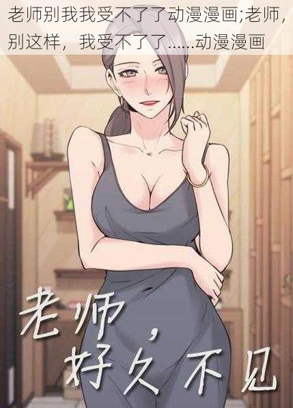 老师别我我受不了了动漫漫画;老师，别这样，我受不了了……动漫漫画