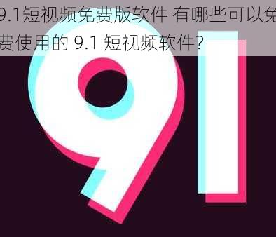 9.1短视频免费版软件 有哪些可以免费使用的 9.1 短视频软件？