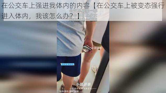 在公交车上强进我体内的内容【在公交车上被变态强行进入体内，我该怎么办？】