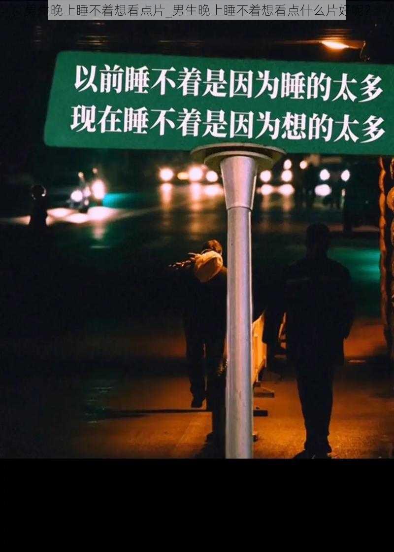 男生晚上睡不着想看点片_男生晚上睡不着想看点什么片好呢？