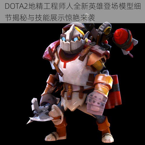 DOTA2地精工程师人全新英雄登场模型细节揭秘与技能展示惊艳来袭