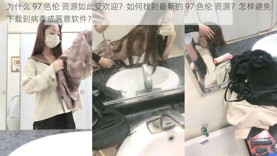 为什么 97 色伦 资源如此受欢迎？如何找到最新的 97 色伦 资源？怎样避免下载到病毒或恶意软件？