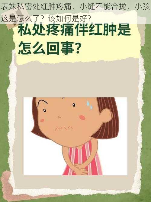 表妹私密处红肿疼痛，小缝不能合拢，小孩这是怎么了？该如何是好？