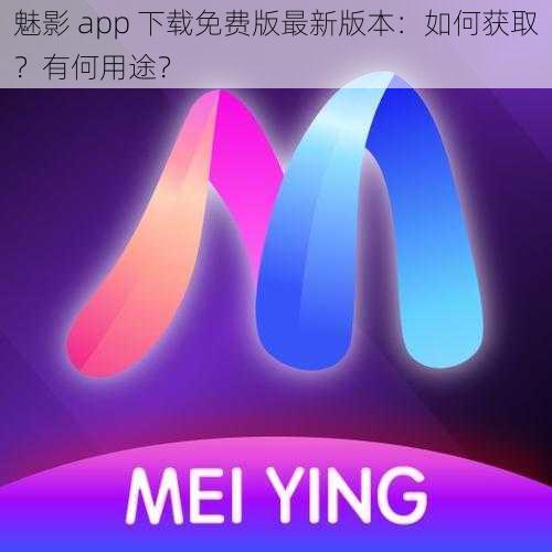 魅影 app 下载免费版最新版本：如何获取？有何用途？