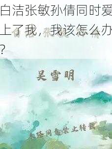 白洁张敏孙倩同时爱上了我，我该怎么办？