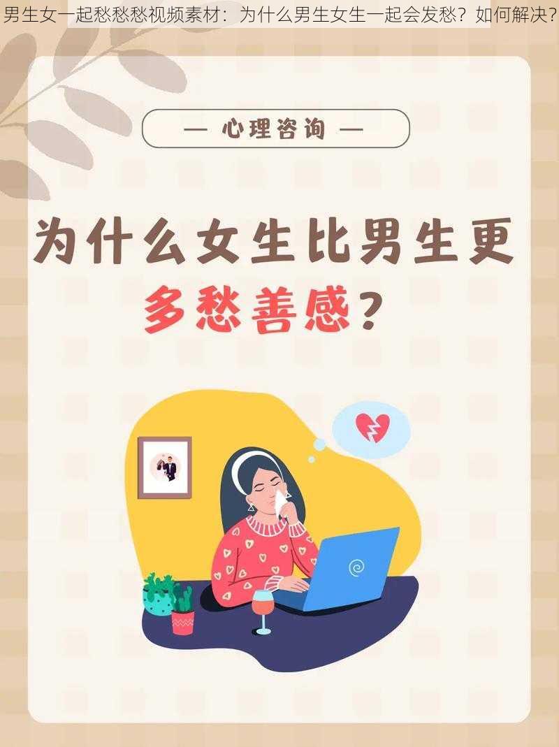 男生女一起愁愁愁视频素材：为什么男生女生一起会发愁？如何解决？