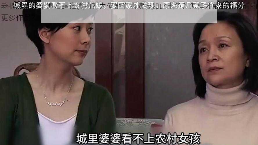 老扒灰的三个媳妇是谁演的？为何她们的演技如此出色？怎样才能找到她们的更多作品？