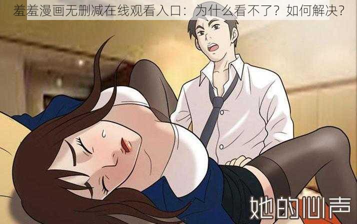 羞羞漫画无删减在线观看入口：为什么看不了？如何解决？