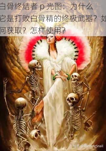 白骨终结者 p 光图：为什么它是打败白骨精的终极武器？如何获取？怎样使用？