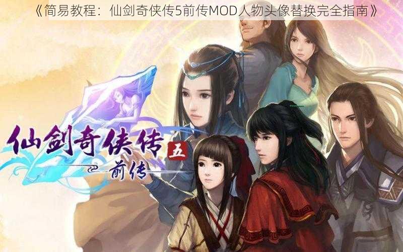 《简易教程：仙剑奇侠传5前传MOD人物头像替换完全指南》