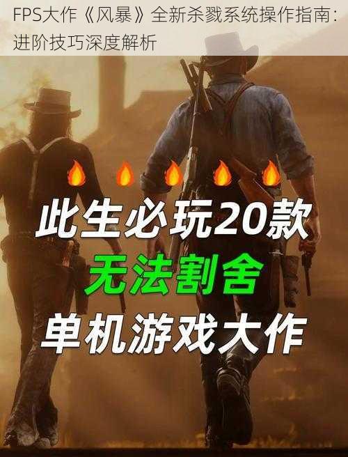 FPS大作《风暴》全新杀戮系统操作指南：进阶技巧深度解析