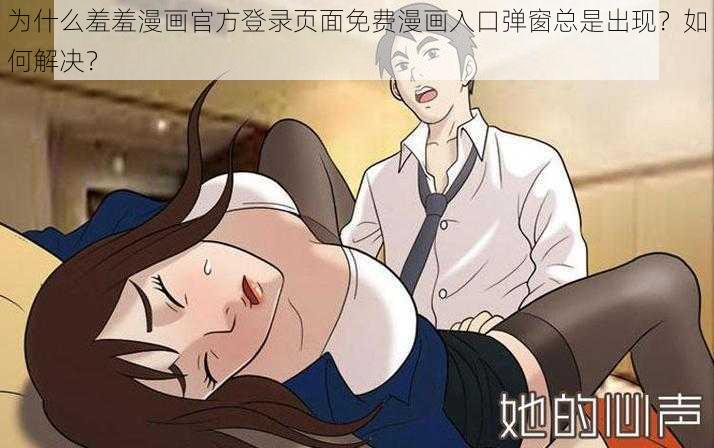 为什么羞羞漫画官方登录页面免费漫画入口弹窗总是出现？如何解决？