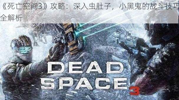 《死亡空间3》攻略：深入虫肚子，小黑鬼的战斗技巧全解析