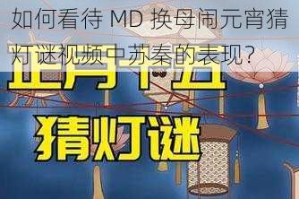 如何看待 MD 换母闹元宵猜灯谜视频中苏秦的表现？