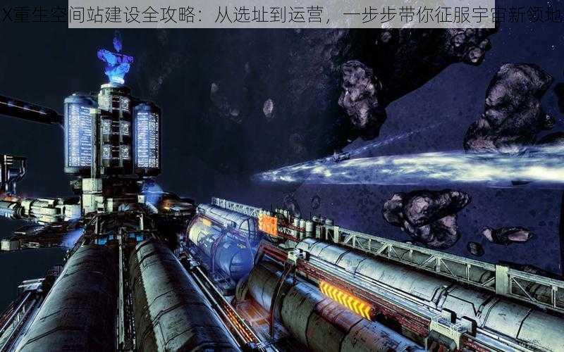 X重生空间站建设全攻略：从选址到运营，一步步带你征服宇宙新领地