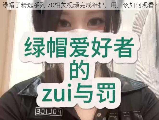 绿帽子精选系列 70相关视频完成维护，用户该如何观看？